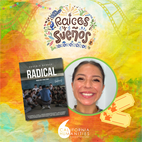 Film poster of "Radical" with Eugenio Derbez, with "Raíces y Sueños" logo, colorful background, a headshot of guest speaker Evelyn Carrillo, and cinema tickets, with the logo of California Humanities.